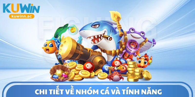 Chi tiết về nhóm cá và tính năng