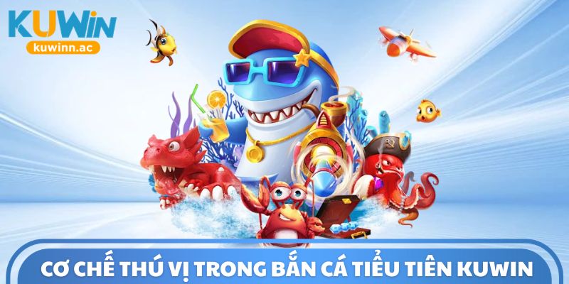 Cơ chế thú vị trong bắn cá tiểu tiên Kuwin