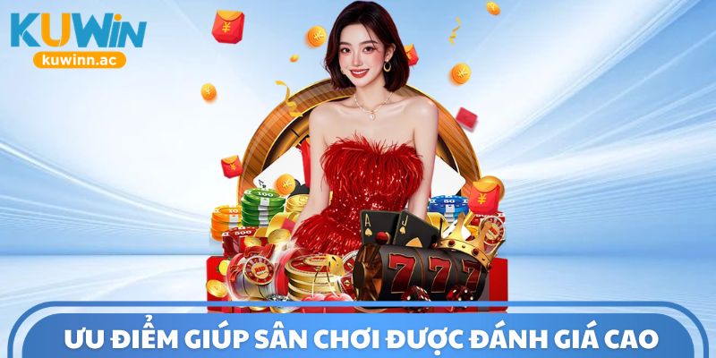 Loạt ưu điểm giúp sân chơi được đánh giá cao