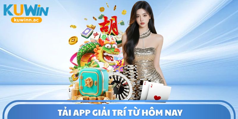 Tải app giải trí từ hôm nay