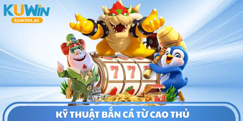 Kỹ thuật bắn cá từ cao thủ