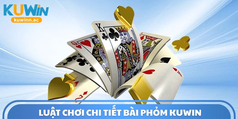 Luật chơi chi tiết bài Phỏm Kuwin