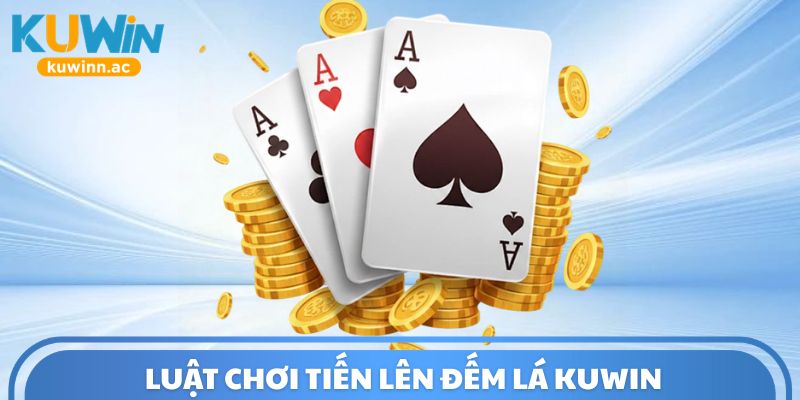 Luật chơi tiến lên đếm lá Kuwin