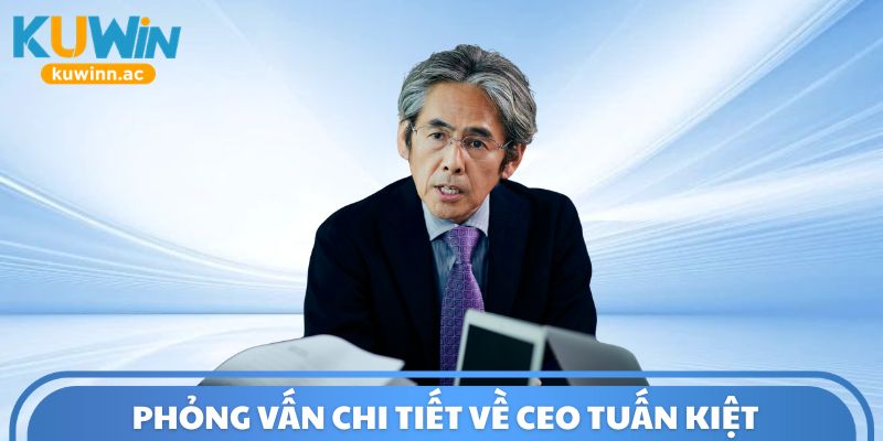 Phỏng vấn chi tiết về CEO Tuấn Kiệt